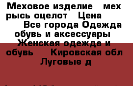 Меховое изделие , мех рысь/оцелот › Цена ­ 23 000 - Все города Одежда, обувь и аксессуары » Женская одежда и обувь   . Кировская обл.,Луговые д.